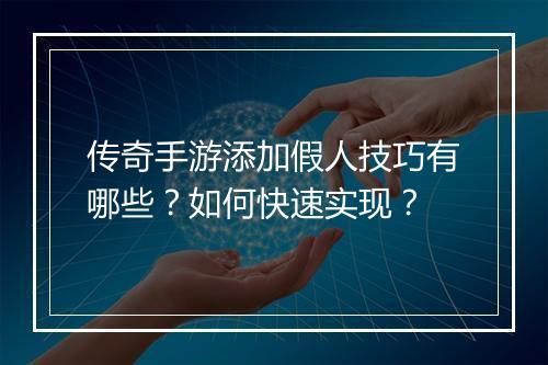 传奇手游添加假人技巧有哪些？如何快速实现？