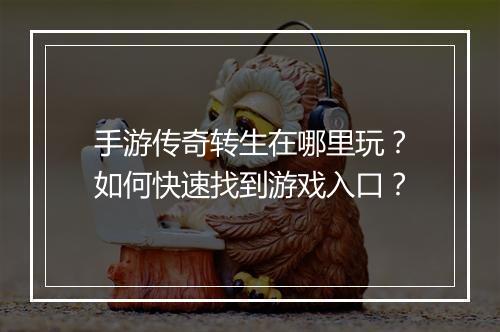 手游传奇转生在哪里玩？如何快速找到游戏入口？