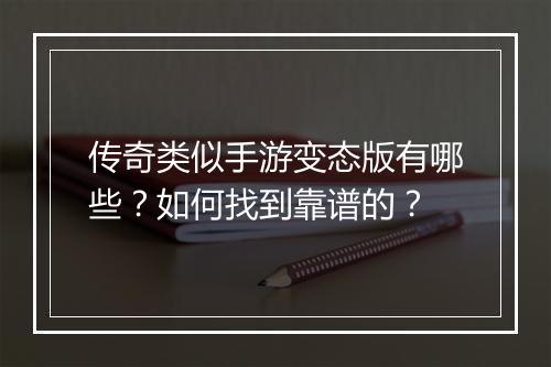 传奇类似手游变态版有哪些？如何找到靠谱的？