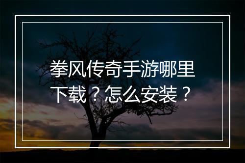 拳风传奇手游哪里下载？怎么安装？