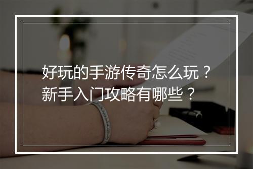 好玩的手游传奇怎么玩？新手入门攻略有哪些？