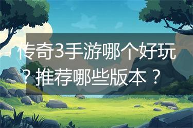 传奇3手游哪个好玩？推荐哪些版本？