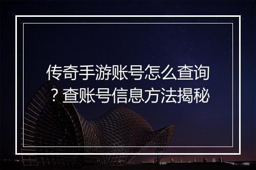 传奇手游账号怎么查询？查账号信息方法揭秘