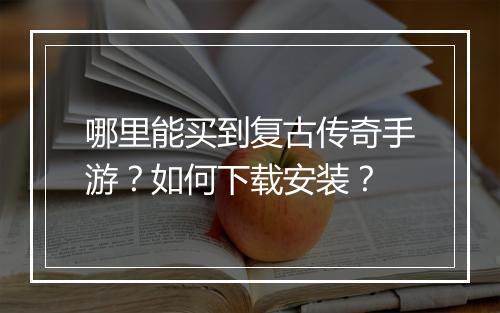 哪里能买到复古传奇手游？如何下载安装？