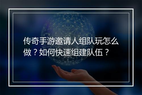 传奇手游邀请人组队玩怎么做？如何快速组建队伍？