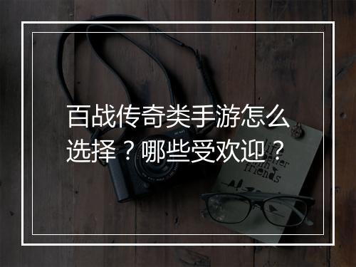 百战传奇类手游怎么选择？哪些受欢迎？