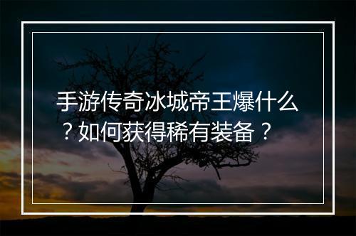 手游传奇冰城帝王爆什么？如何获得稀有装备？