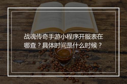 战魂传奇手游小程序开服表在哪查？具体时间是什么时候？