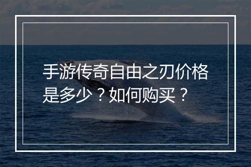 手游传奇自由之刃价格是多少？如何购买？