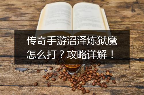 传奇手游沼泽炼狱魔怎么打？攻略详解！