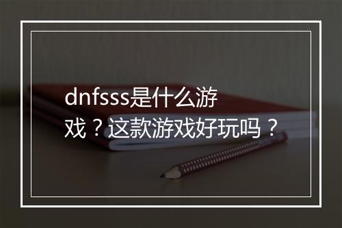 dnfsss是什么游戏？这款游戏好玩吗？
