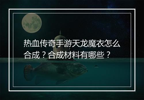 热血传奇手游天龙魔衣怎么合成？合成材料有哪些？