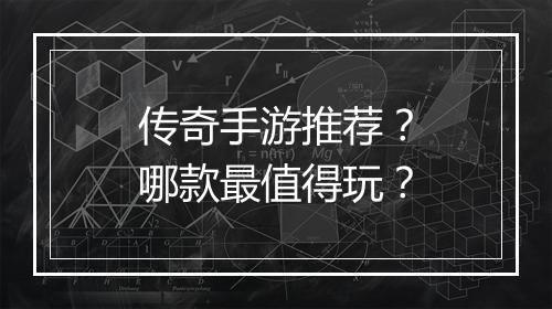 传奇手游推荐？哪款最值得玩？