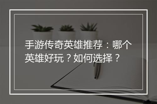 手游传奇英雄推荐：哪个英雄好玩？如何选择？