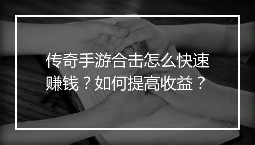 传奇手游合击怎么快速赚钱？如何提高收益？