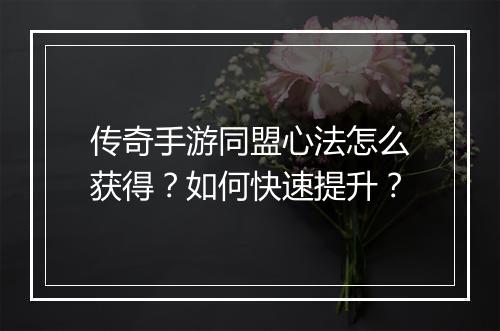 传奇手游同盟心法怎么获得？如何快速提升？