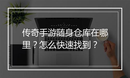 传奇手游随身仓库在哪里？怎么快速找到？