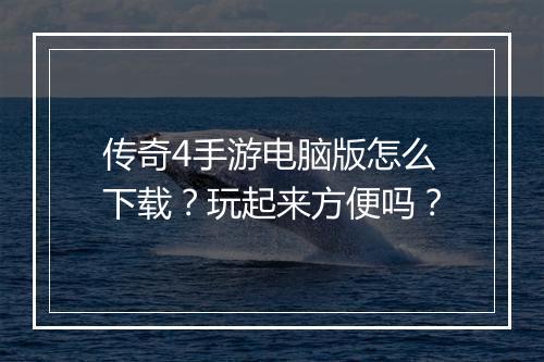 传奇4手游电脑版怎么下载？玩起来方便吗？