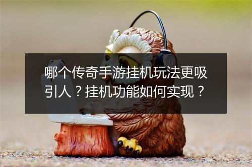 哪个传奇手游挂机玩法更吸引人？挂机功能如何实现？