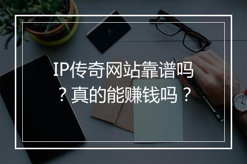 IP传奇网站靠谱吗？真的能赚钱吗？