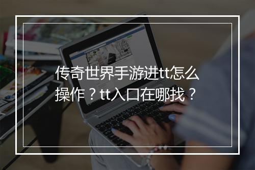 传奇世界手游进tt怎么操作？tt入口在哪找？