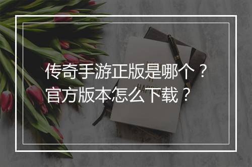 传奇手游正版是哪个？官方版本怎么下载？