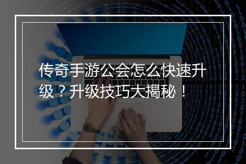 传奇手游公会怎么快速升级？升级技巧大揭秘！