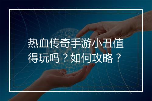 热血传奇手游小丑值得玩吗？如何攻略？