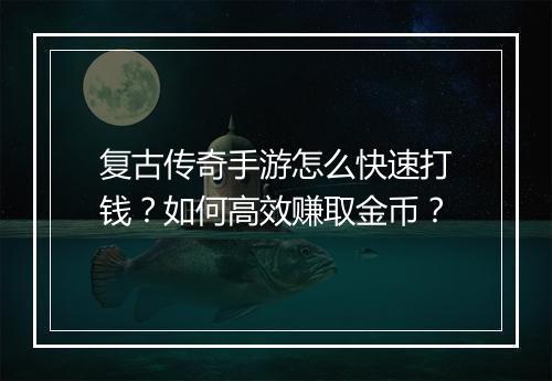 复古传奇手游怎么快速打钱？如何高效赚取金币？