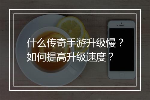 什么传奇手游升级慢？如何提高升级速度？