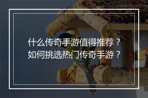 什么传奇手游值得推荐？如何挑选热门传奇手游？
