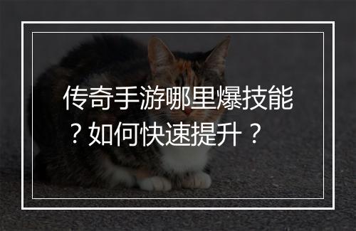传奇手游哪里爆技能？如何快速提升？