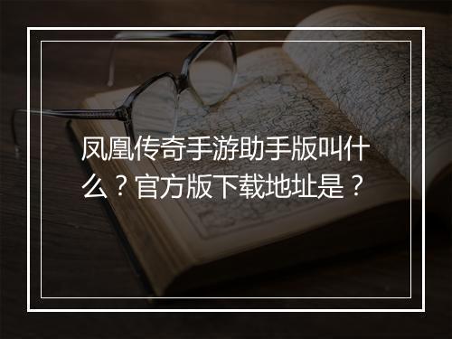 凤凰传奇手游助手版叫什么？官方版下载地址是？