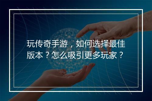 玩传奇手游，如何选择最佳版本？怎么吸引更多玩家？