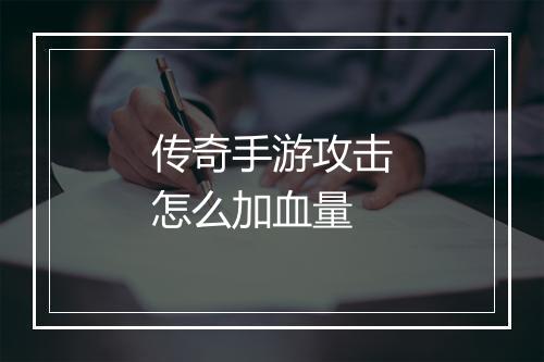 传奇手游攻击怎么加血量