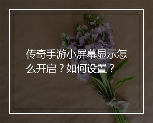 传奇手游小屏幕显示怎么开启？如何设置？