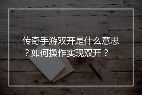 传奇手游双开是什么意思？如何操作实现双开？