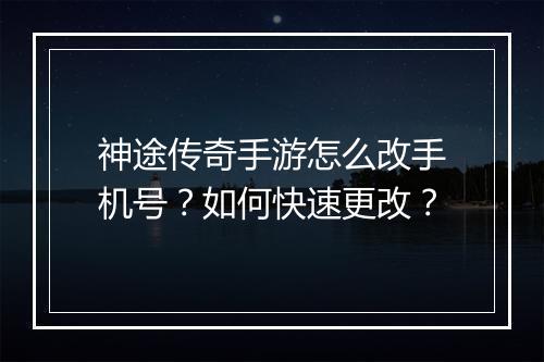 神途传奇手游怎么改手机号？如何快速更改？
