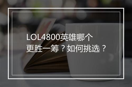 LOL4800英雄哪个更胜一筹？如何挑选？