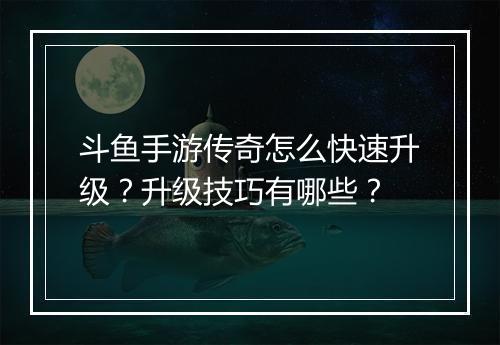 斗鱼手游传奇怎么快速升级？升级技巧有哪些？