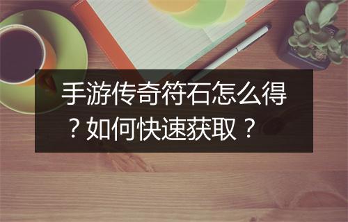 手游传奇符石怎么得？如何快速获取？