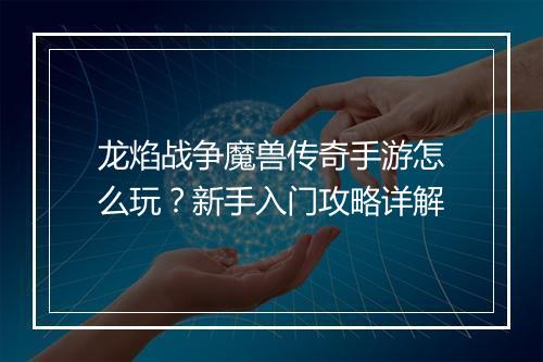 龙焰战争魔兽传奇手游怎么玩？新手入门攻略详解