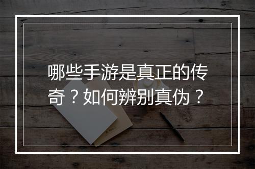 哪些手游是真正的传奇？如何辨别真伪？