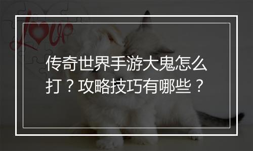 传奇世界手游大鬼怎么打？攻略技巧有哪些？