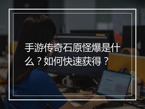 手游传奇石原怪爆是什么？如何快速获得？