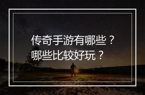 传奇手游有哪些？哪些比较好玩？