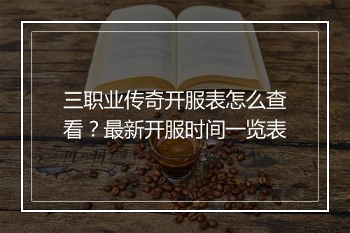 三职业传奇开服表怎么查看？最新开服时间一览表