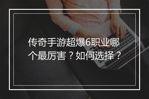 传奇手游超爆6职业哪个最厉害？如何选择？