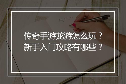 传奇手游龙游怎么玩？新手入门攻略有哪些？