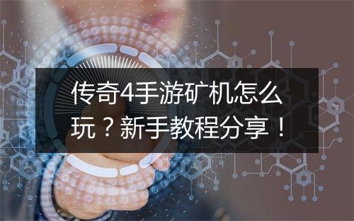 传奇4手游矿机怎么玩？新手教程分享！